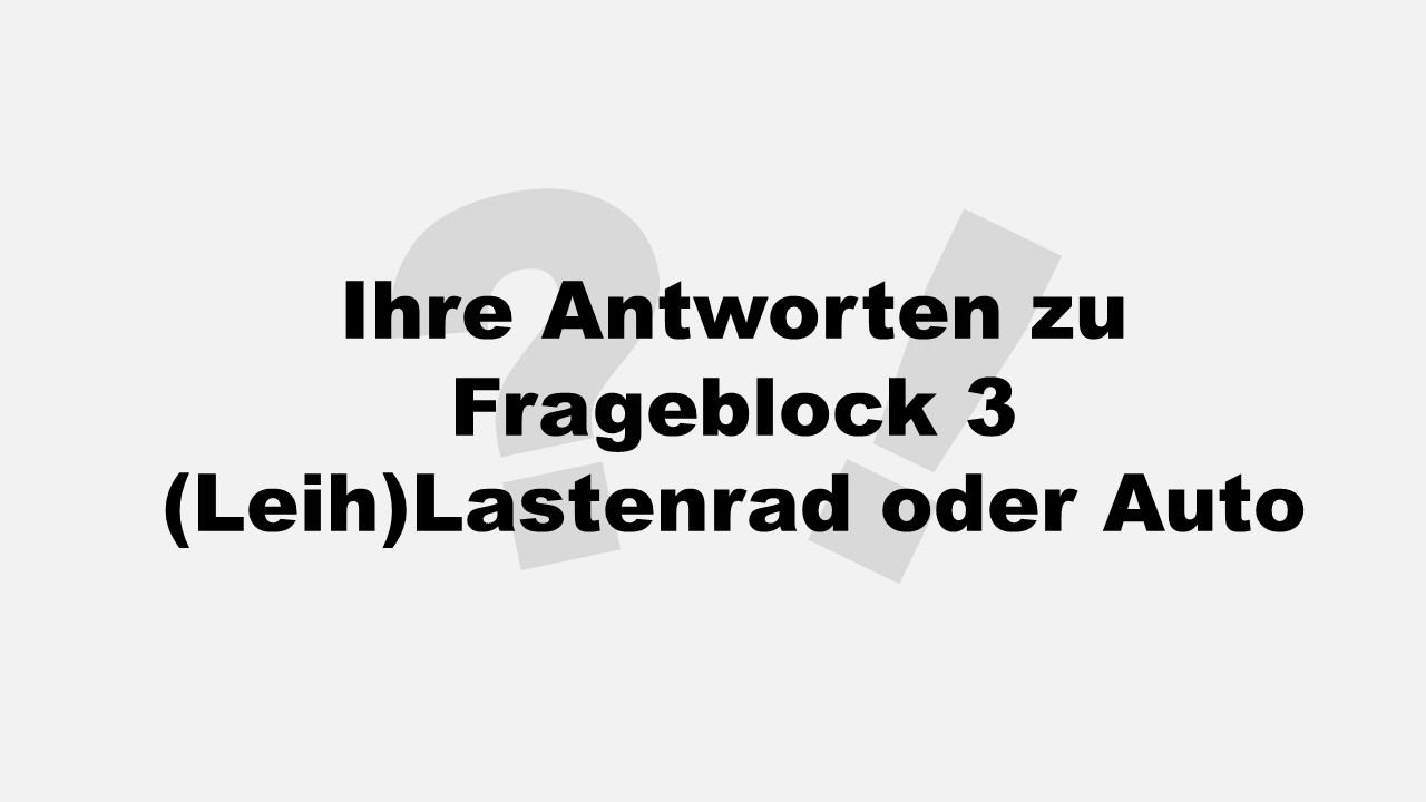 Ihre Antworten zu Frageblock 3: (Leih)Lastenrad oder Auto